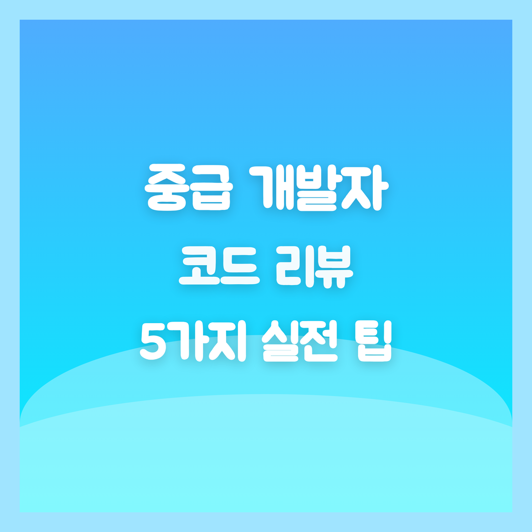 코드 리뷰로 생산성 극대화, 중급 개발자 5가지 실전 팁과 문화 전략