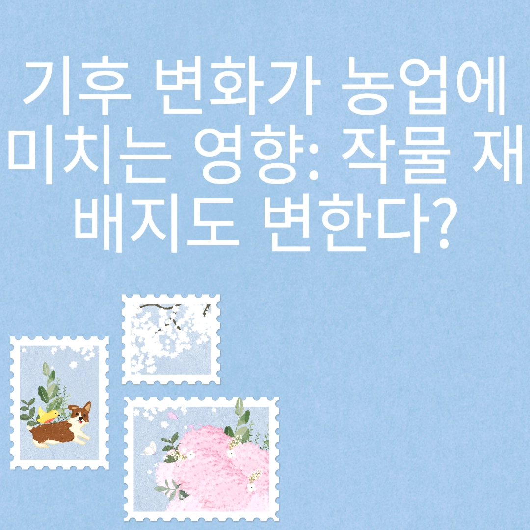 기후 변화가 농업에 미치는 영향: 작물 재배지도 변한다? 포스팅 섬네일