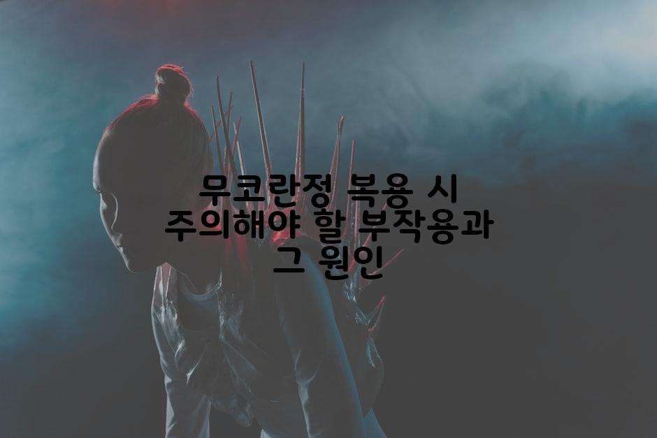 무코란정 복용 시 주의해야 할 부작용과 그 원인