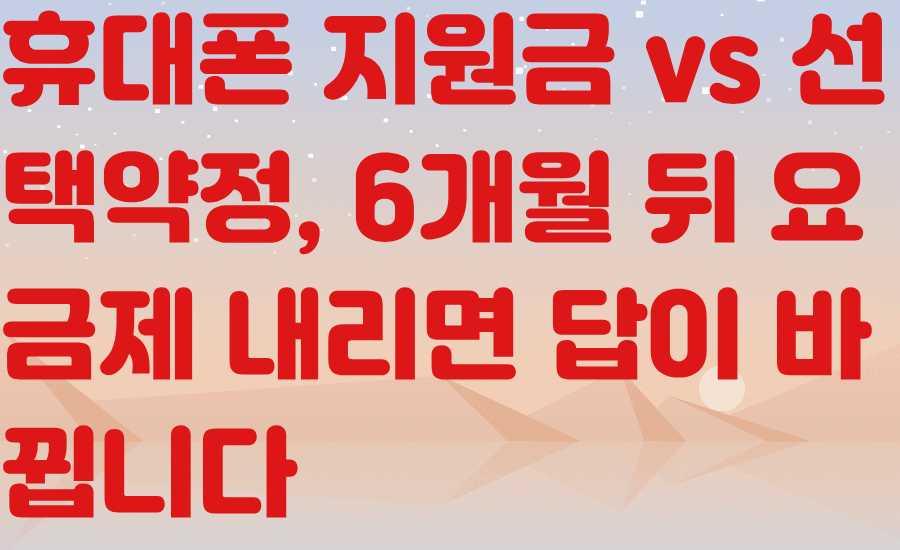 휴대폰 지원금 vs 선택약정, 6개월 뒤 요금제 내리면 답이 바뀝니다