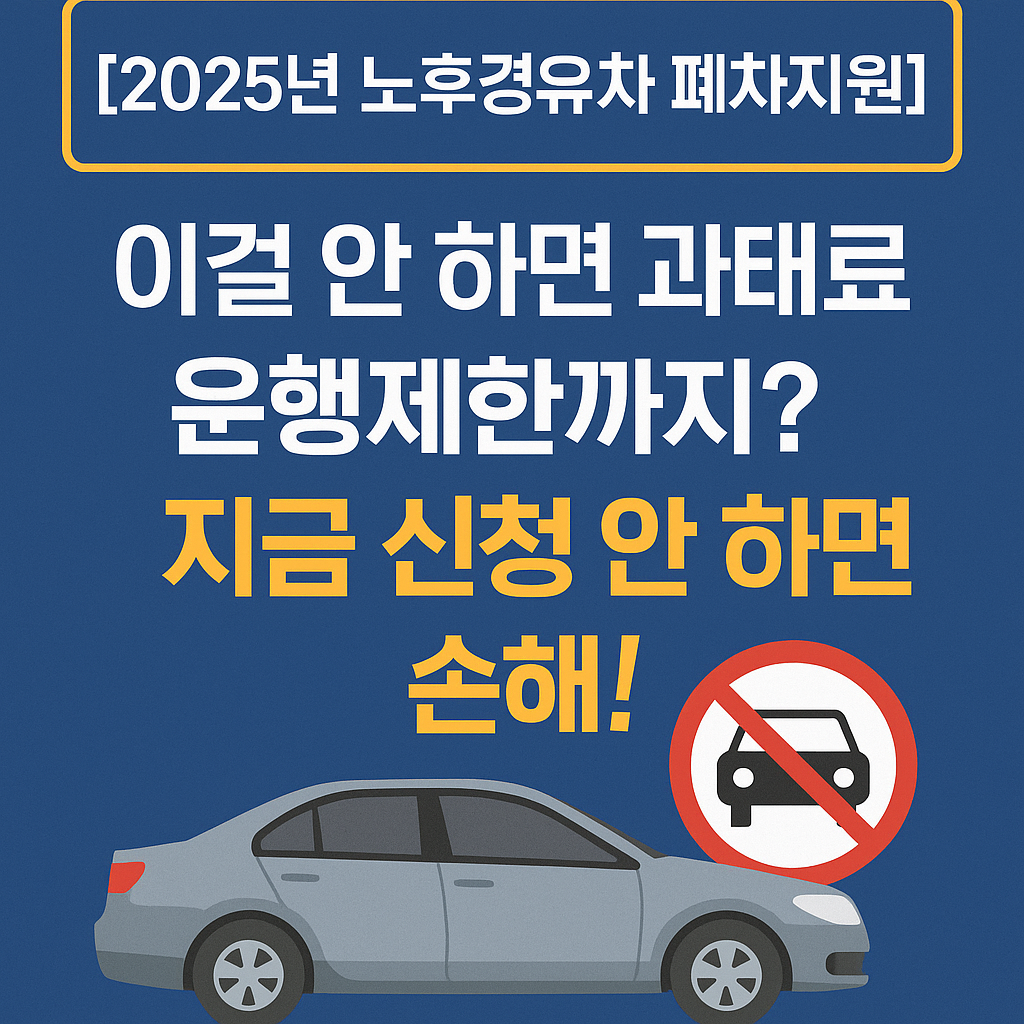 [2025년 노후경유차 폐차지원] 이걸 안 하면 과태료에 운행제한까지? 지금 신청 안 하면 손해!