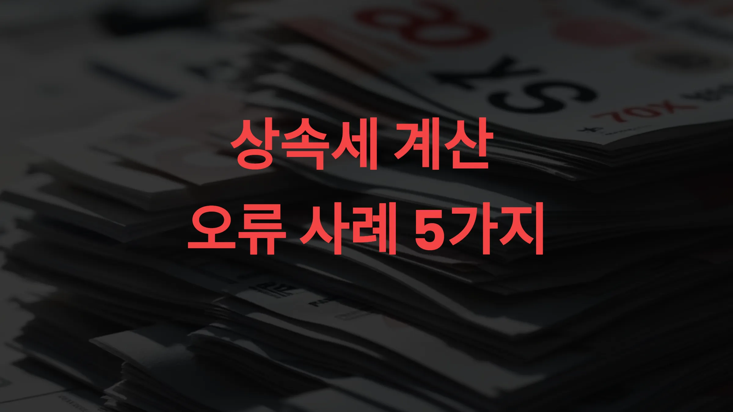 📊 상속세 계산 오류 사례 5가지 – 실수 한 번에 추징금 수백만 원