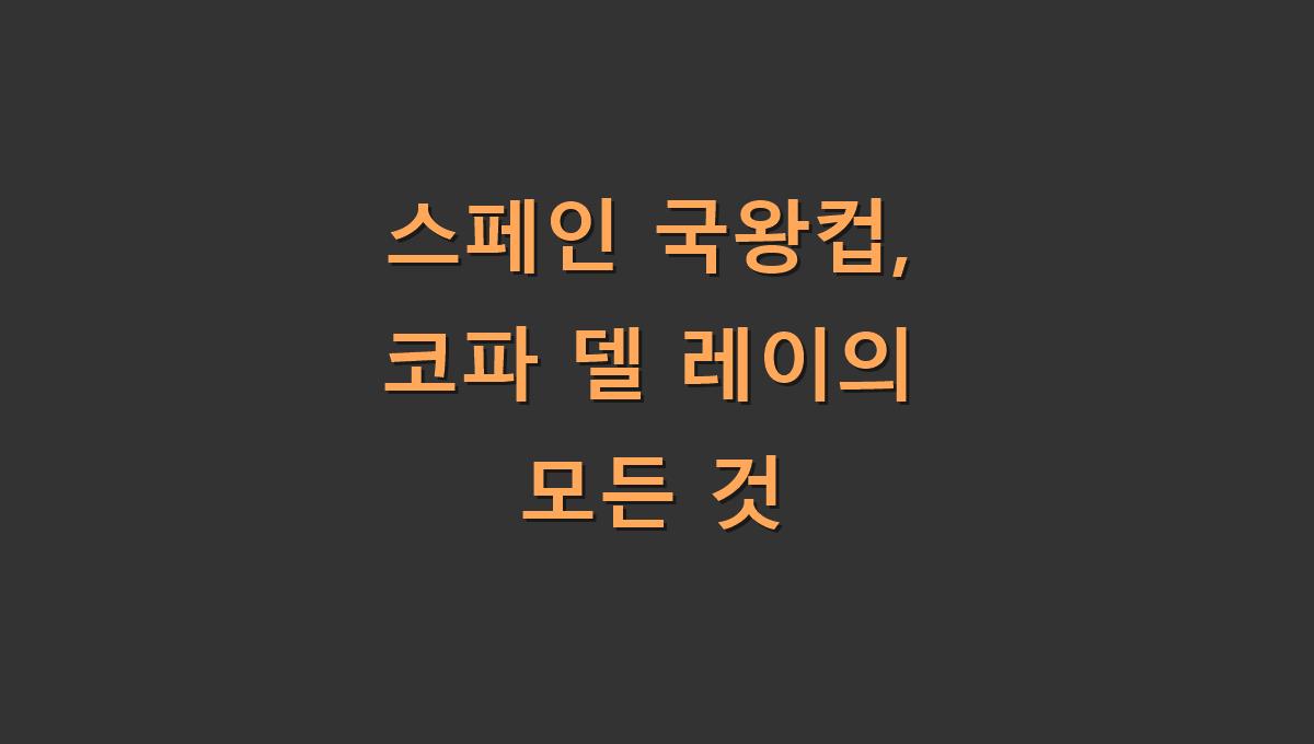 스페인 국왕컵, 코파 델 레이의 모든 것