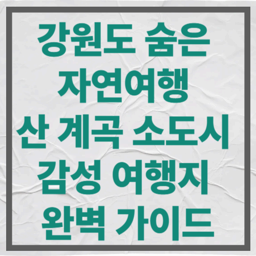 강원도 숨은 자연여행, 산&middot;계곡&middot;소도시 감성 여행지 완벽 가이드