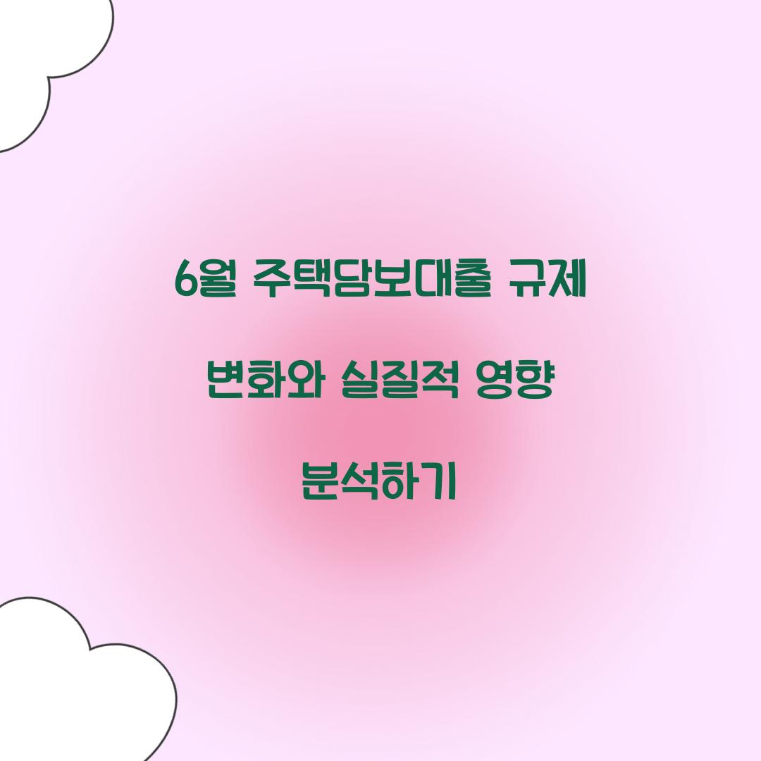 6월 주택담보대출 규제 변화와 실질적 영향 분석