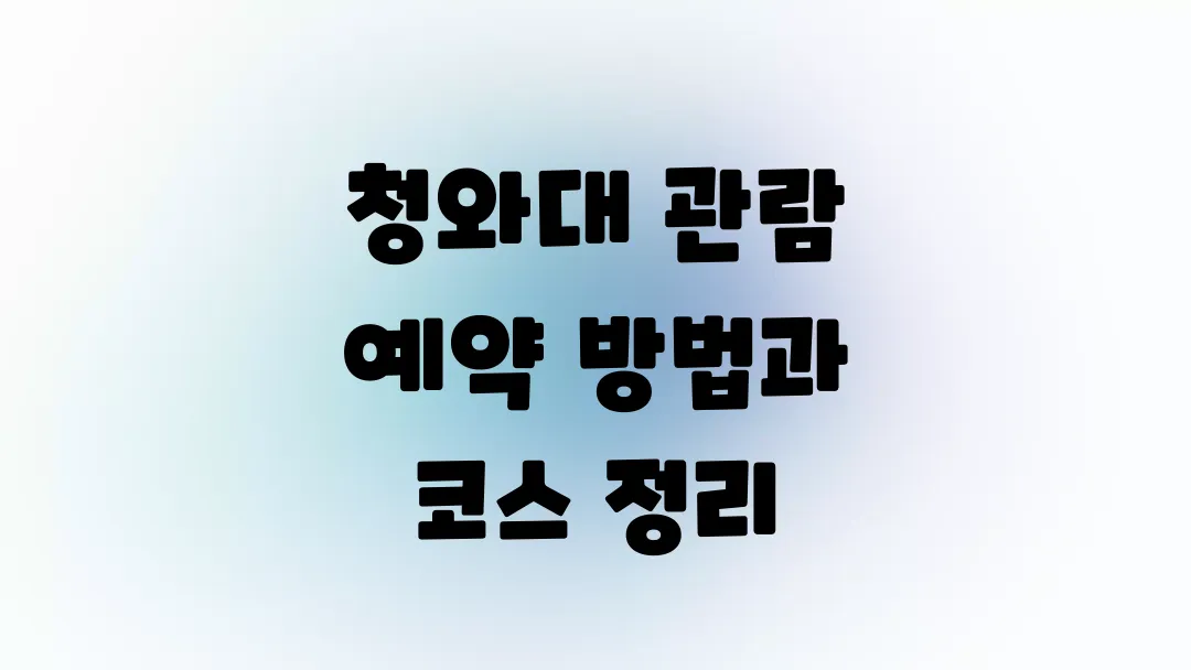 청와대 관람 예약 방법과 코스 정리