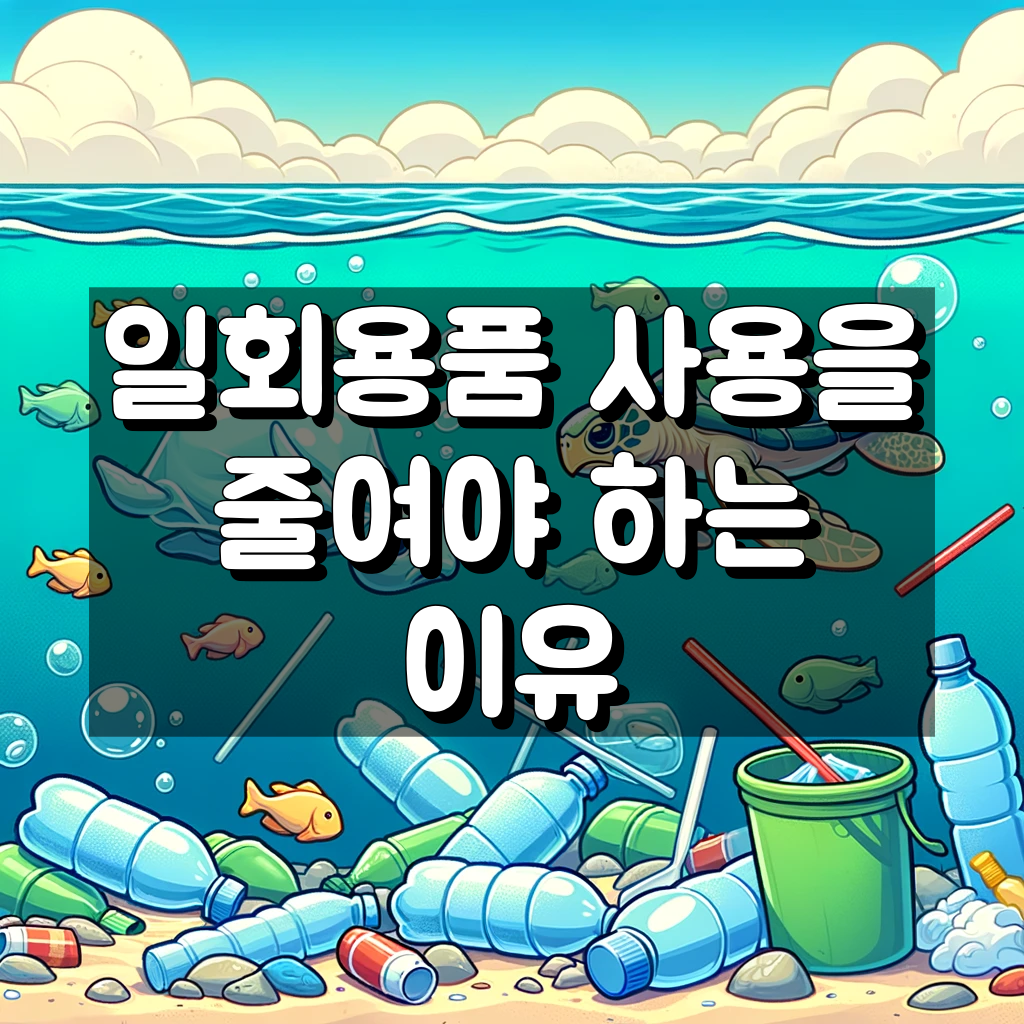 일회용품 사용을 줄여야 하는 이유 왜일까?