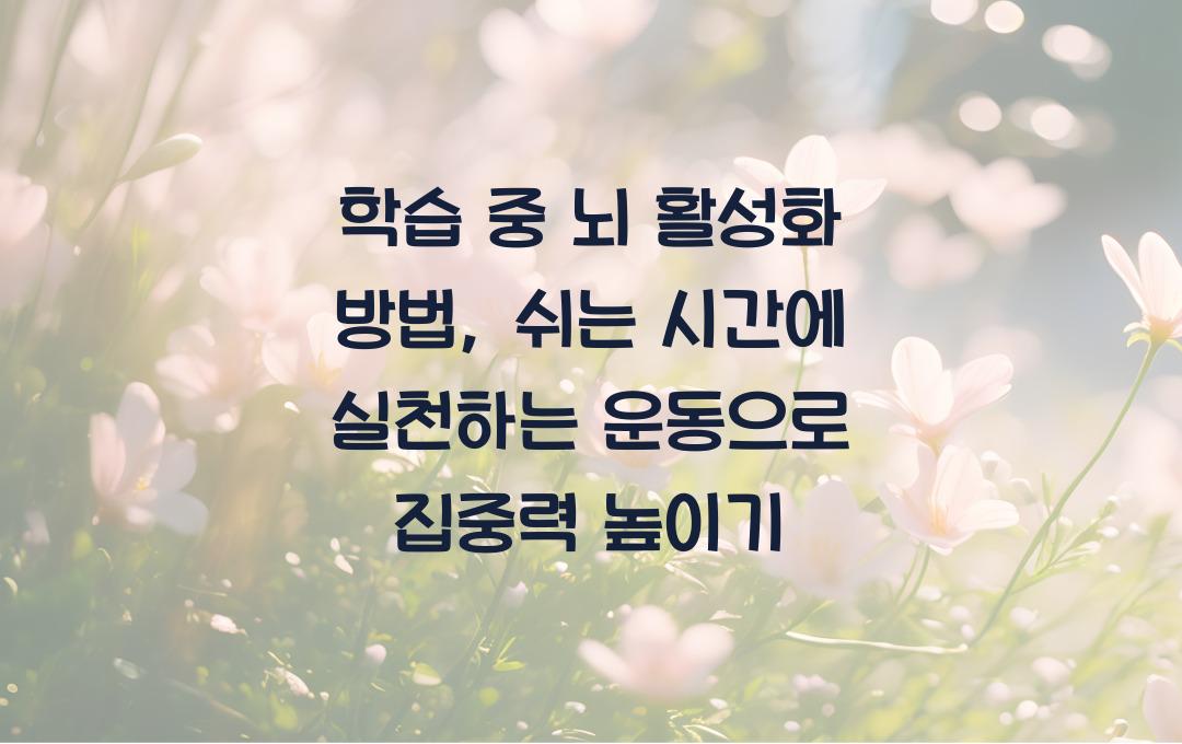 학습 중 뇌 활성화 방법: 쉬는 시간에 실천하는 운동