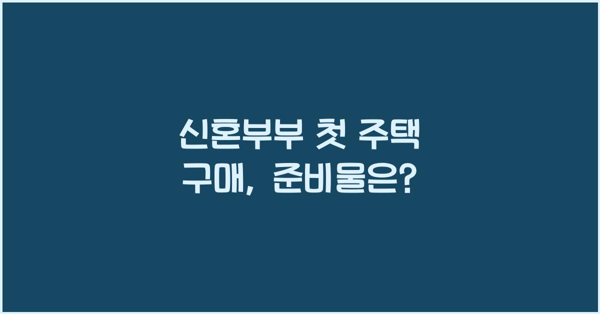 신혼부부 첫 주택 구매, 무엇을 준비해야 할까?