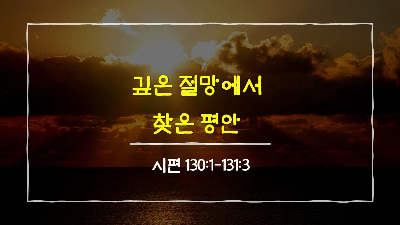 시편 130편 1절-131편 3절, 깊은 절망에서 찾은 평안 - 매일성경 큐티 10분 새벽설교