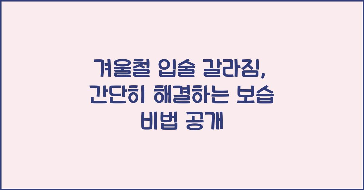 겨울철 입술 갈라짐, 간단히 해결하는 보습 비법