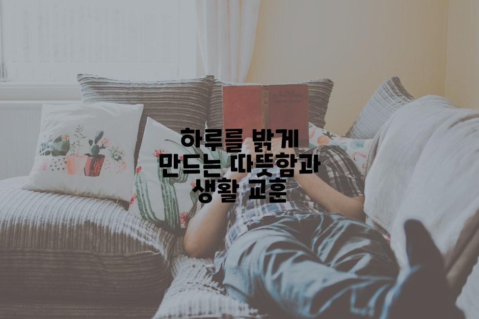 하루를 밝게 만드는 따뜻함과 생활 교훈