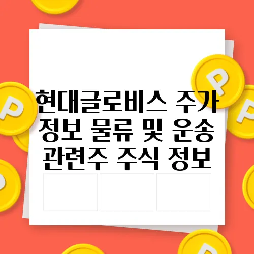 현대글로비스 주가 정보 물류 및 운송 관련주 주식 정보