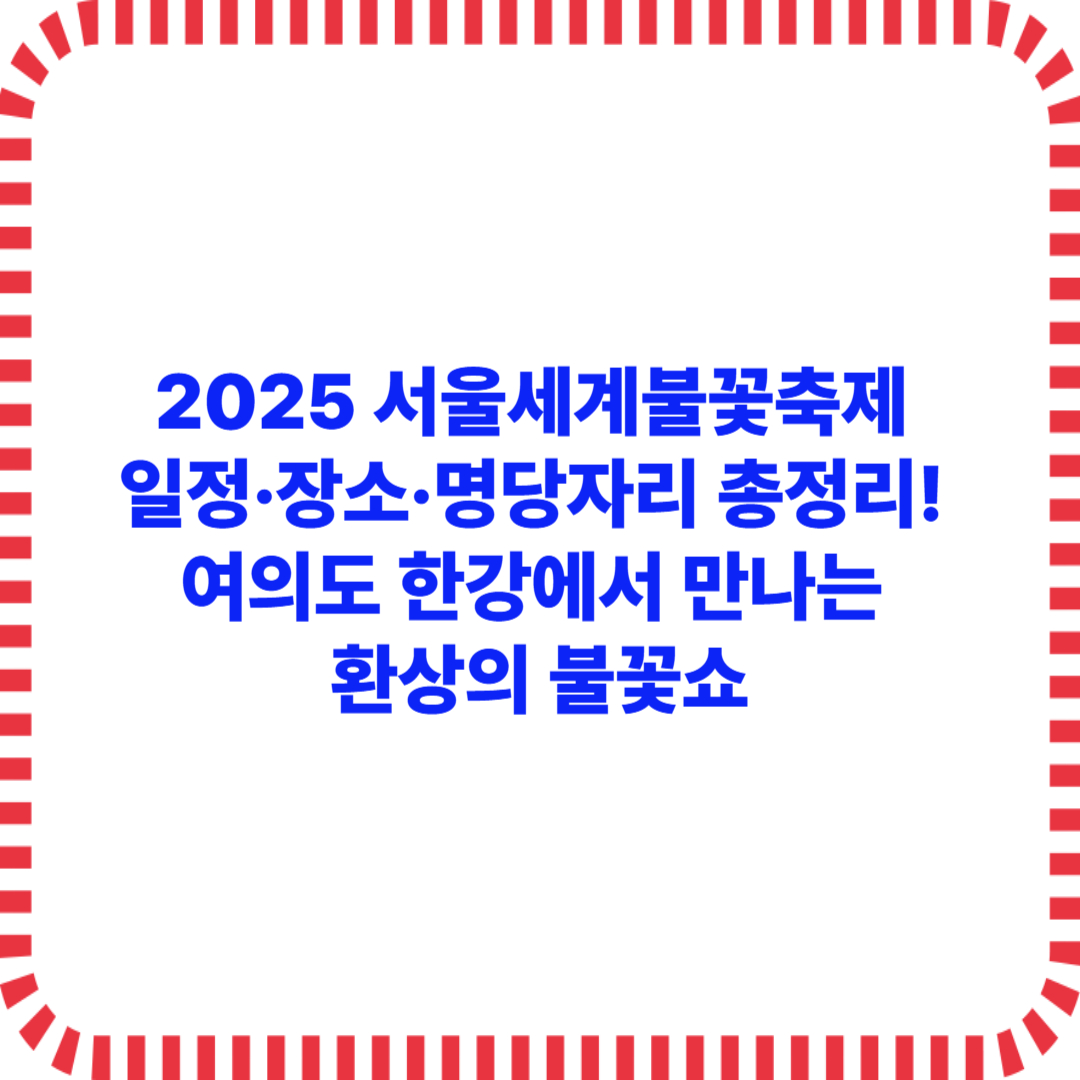 2025 서울세계불꽃축제 일정·장소·명당자리 총정리! 여의도 한강에서 만나는 환상의 불꽃쇼