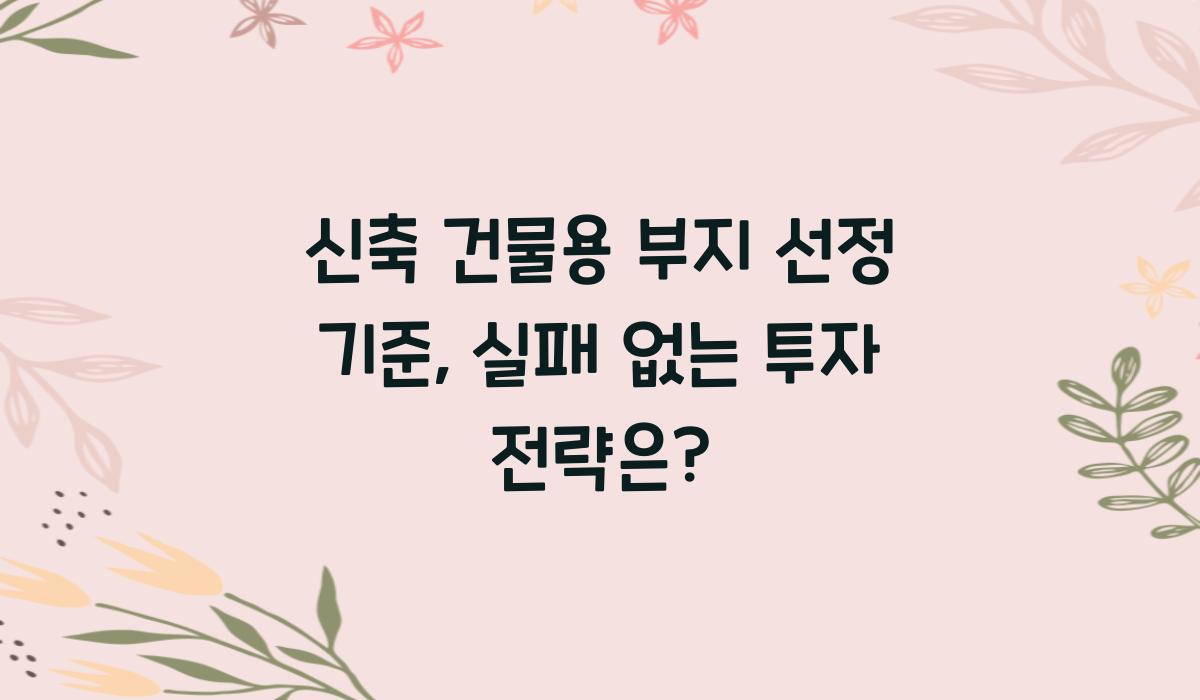 신축 건물용 부지 선정 기준