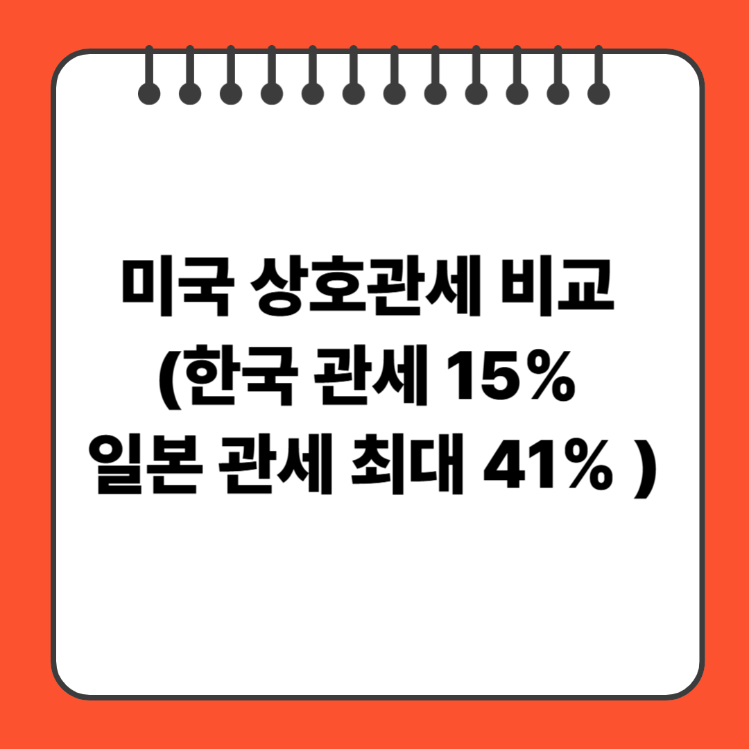 미국 상호관세 비교 (한국 관세 15%, 일본 관세 최대 41% 차이)
