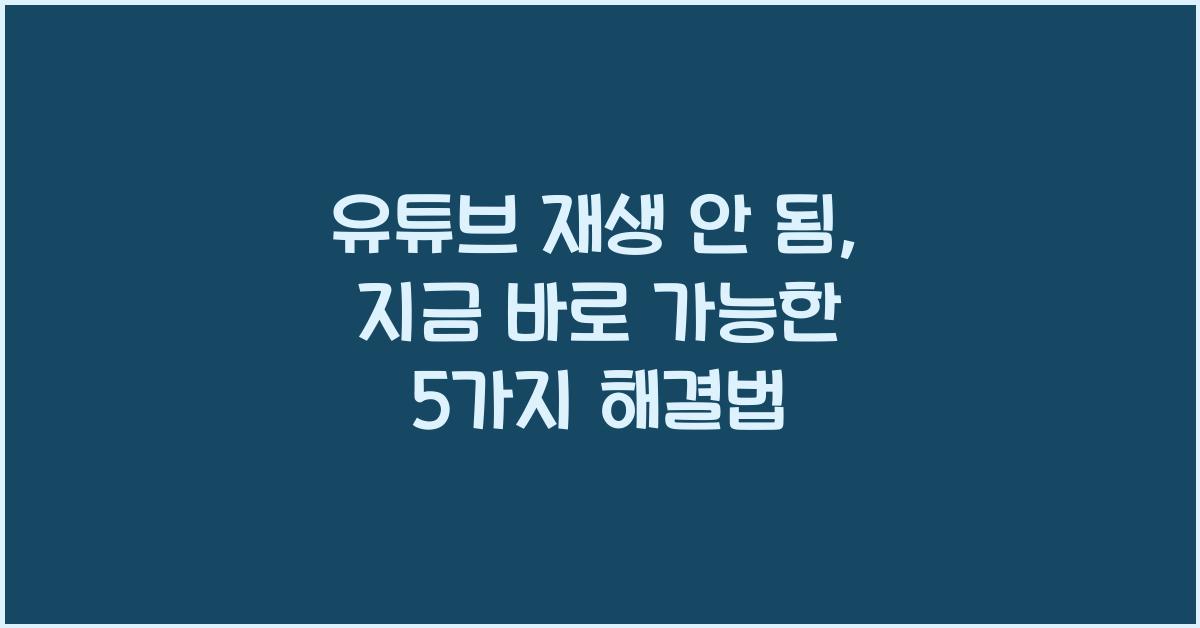 유튜브 재생 안 됨, 지금 바로 가능한 5가지 해결법
