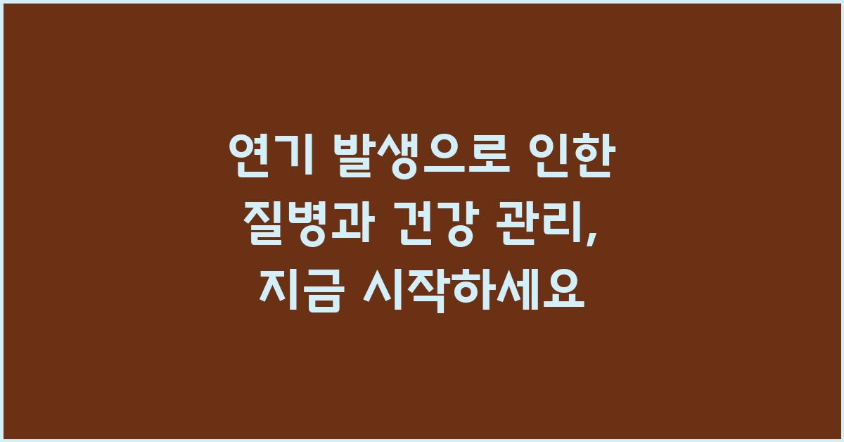 연기 발생으로 인한 질병과 건강 관리