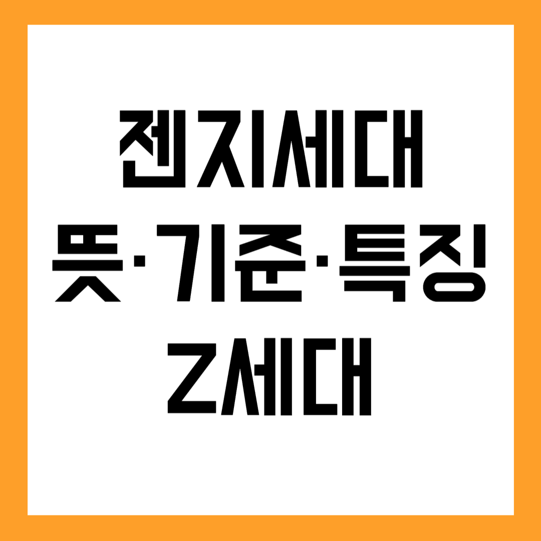 젠지세대 뜻·기준·특징 Z세대