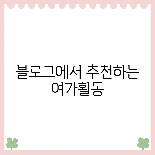블로그에서 추천하는 여가활동, 여러분의 일상에 추가하세요