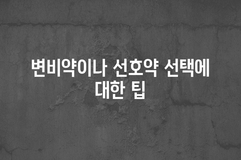 변비약이나 선호약 선택에 대한 팁