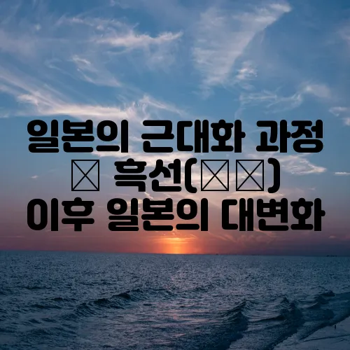 일본의 근대화 과정 – 흑선(黒船) 이후 일본의 대변화