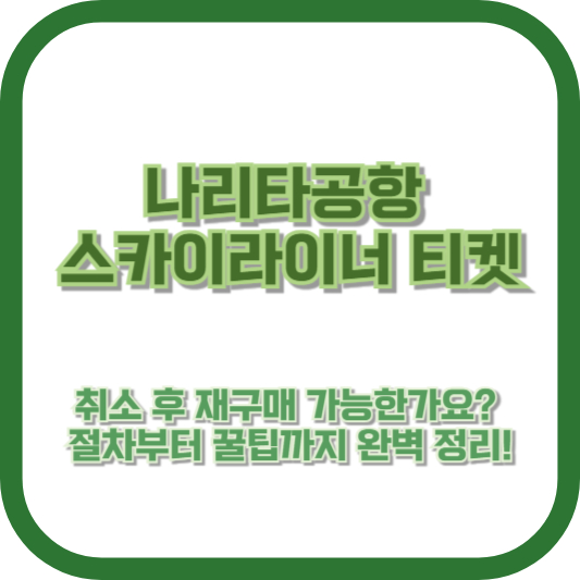나리타공항 스카이라이너 티켓, 취소 후 재구매 가능한가요? 절차부터 꿀팁까지 완벽 정리!