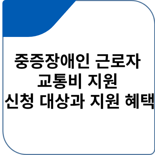 중증장애인 근로자 교통비 지원 신청 대상과 지원 혜택