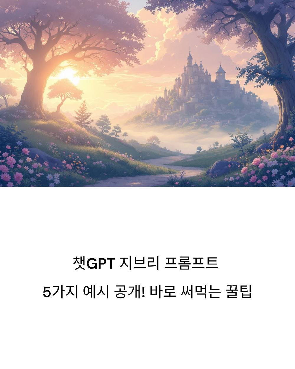 챗GPT 지브리 프롬프트 5가지 예시 공개! 바로 써먹는 꿀팁