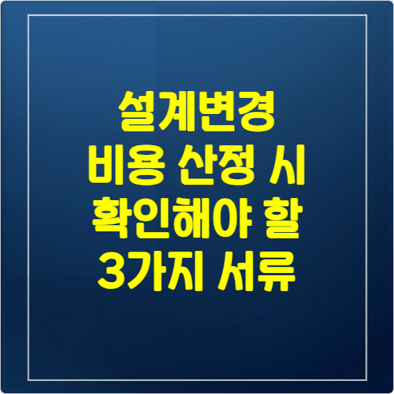 설계변경 비용 산정 시 확인해야 할 3가지 서류