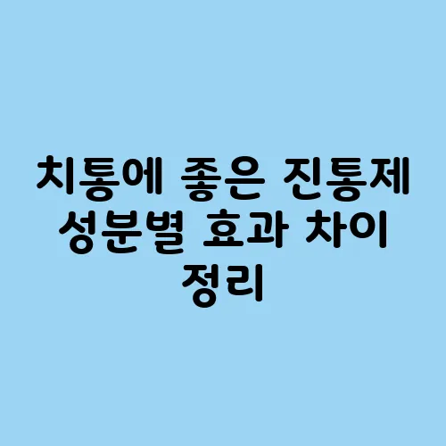 치통에 좋은 진통제 성분별 효과 차이 정리