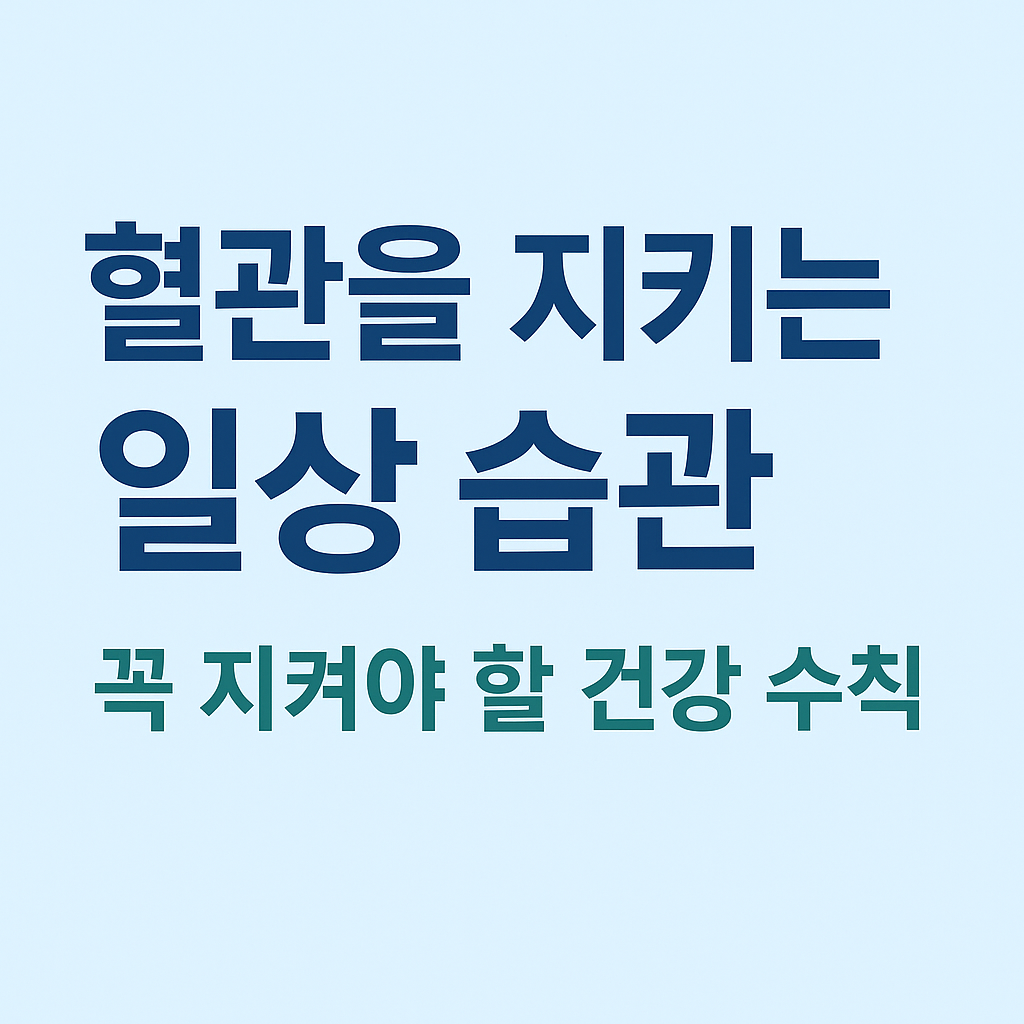 혈관을 지키는 일상 습관: 꼭 지켜야 할 건강 수칙