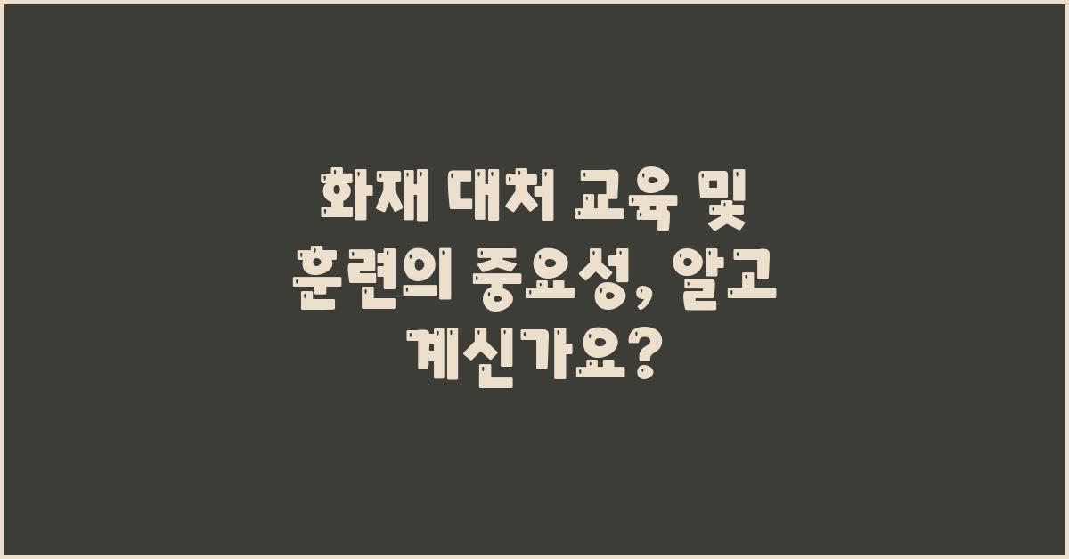 화재 대처 교육 및 훈련의 중요성