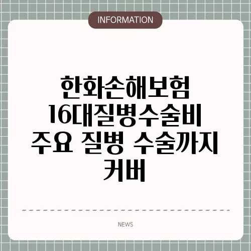 한화손해보험 16대질병수술비 주요 질병 수술까지 커버