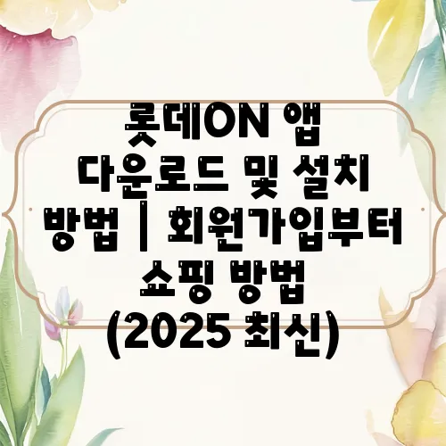 롯데ON 앱 다운로드 및 설치 방법｜회원가입부터 쇼핑 방법 (2025 최신)