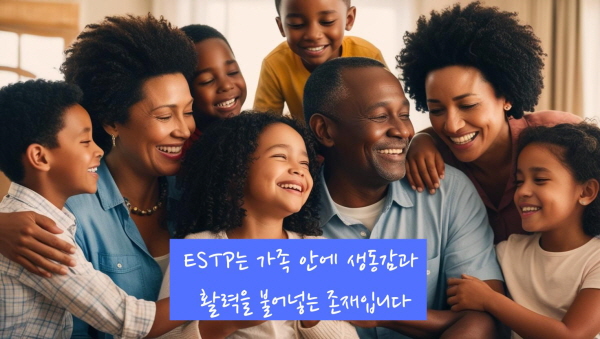 ESTP는 가족 안에 생동감과 활력을 불어넣는 존재입니다