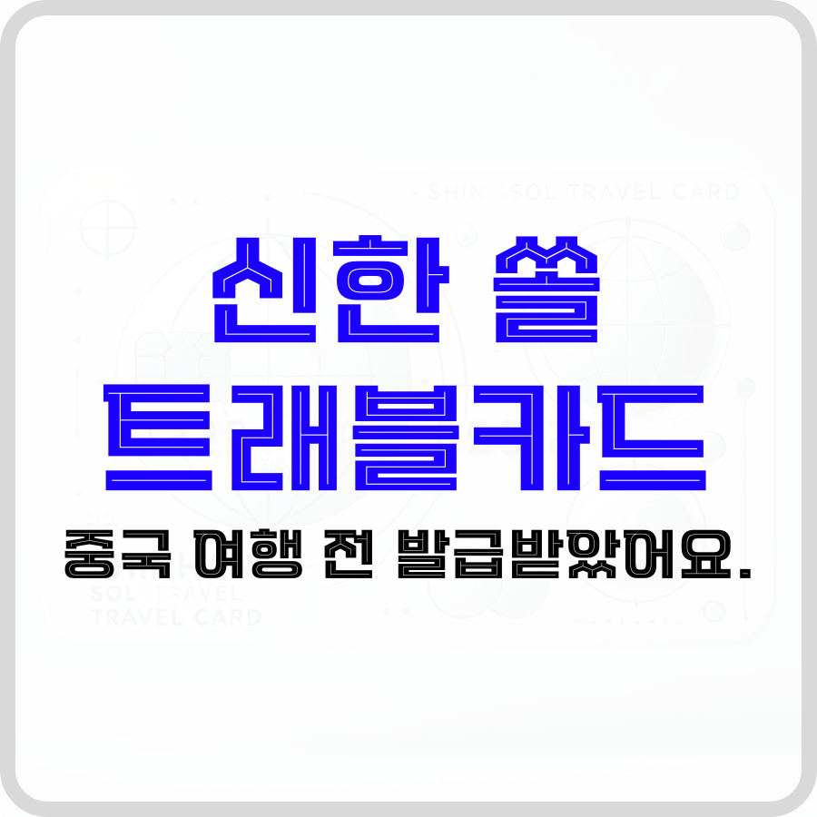 '신한 쏠 트래블카드 중국 여행 전 발급받았어요.'라는 문구가 가운데 신한 쏠 트래블카드 아이콘이 희미하게 보이는 중간에 파란색 검은색 굵은 글자로 강조되고 있습니다.