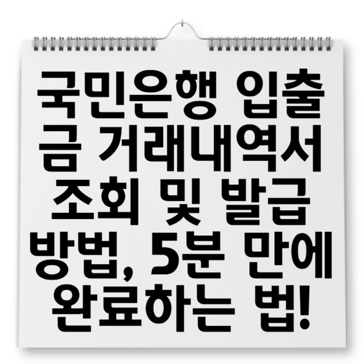 국민은행 입출금 거래내역서 조회 및 발급 방법, 5분 만에 완료하는 법!
