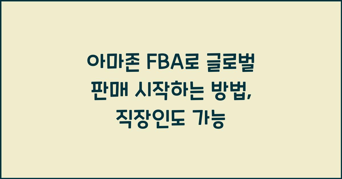 아마존 FBA로 글로벌 판매 시작하는 방법 (직장인도 가능한 해외 쇼핑몰 창업)