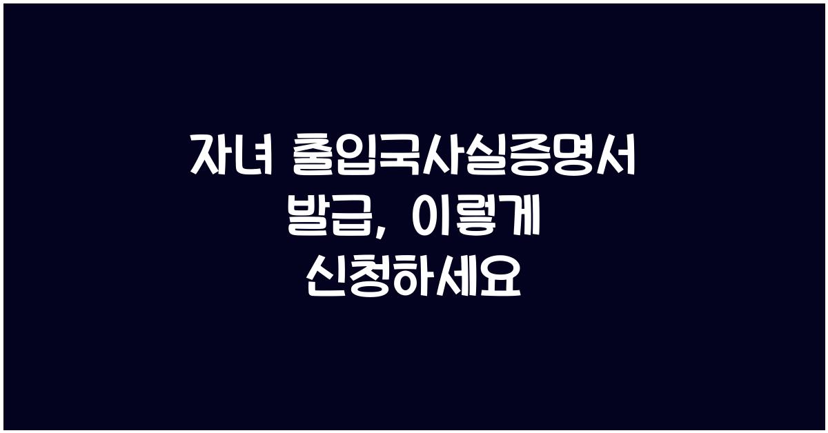 자녀 출입국사실증명서 발급