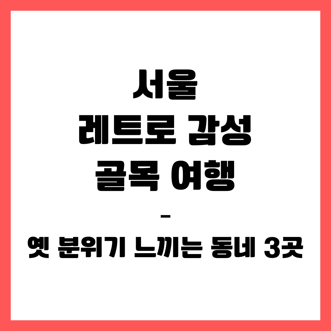 서울 레트로 감성 골목 여행 &ndash; 옛 분위기 느끼는 동네 3곳