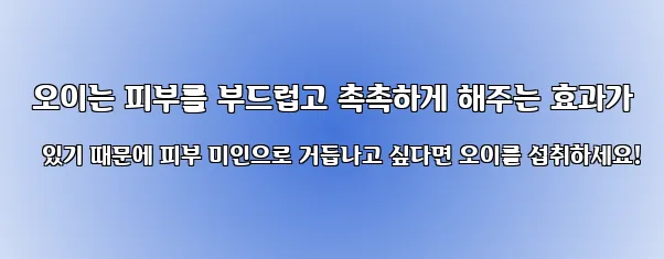  오이는 피부를 부드럽고 촉촉하게 해주는 효과가 있기 때문에 피부 미인으로 거듭나고 싶다면 오이를 섭취하세요!