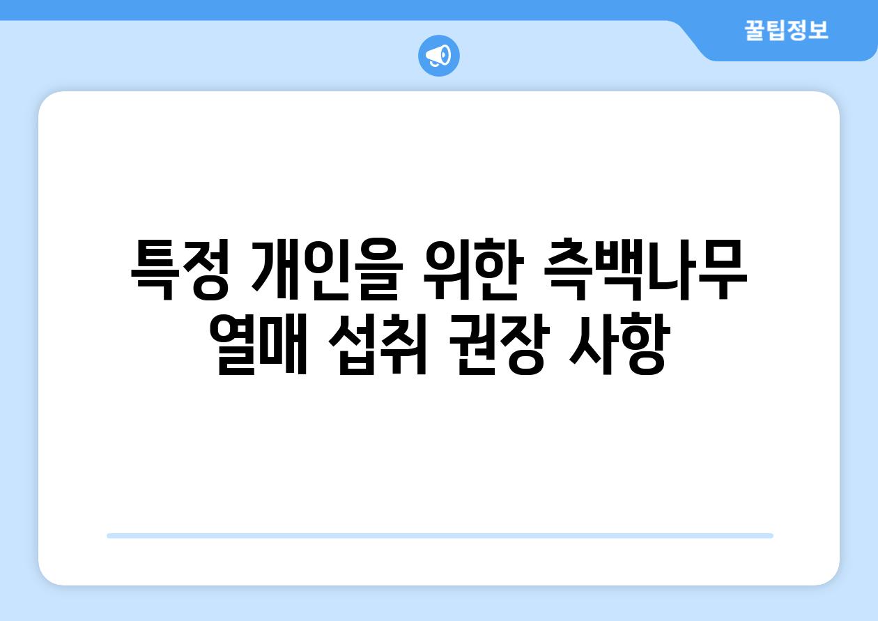 특정 개인을 위한 측백나무 열매 섭취 권장 사항