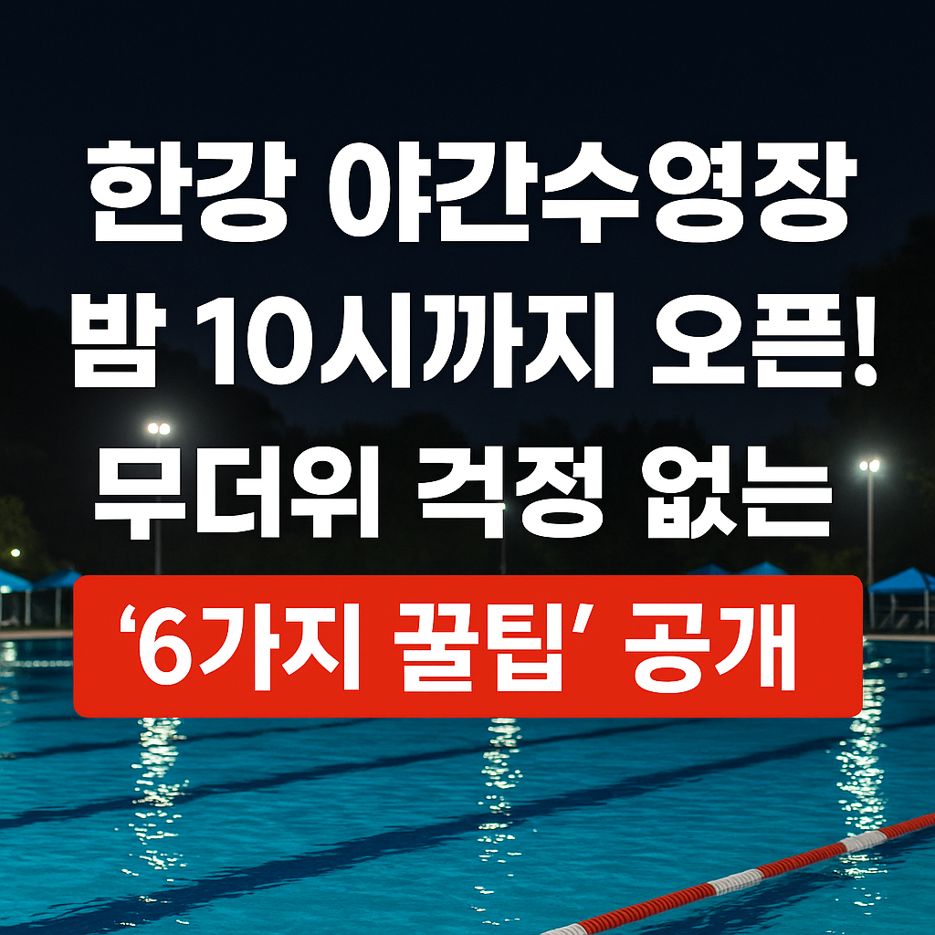 한강 야간수영장 밤 10시까지 오픈! 무더위 걱정 없는 ‘6가지 꿀팁’ 공개