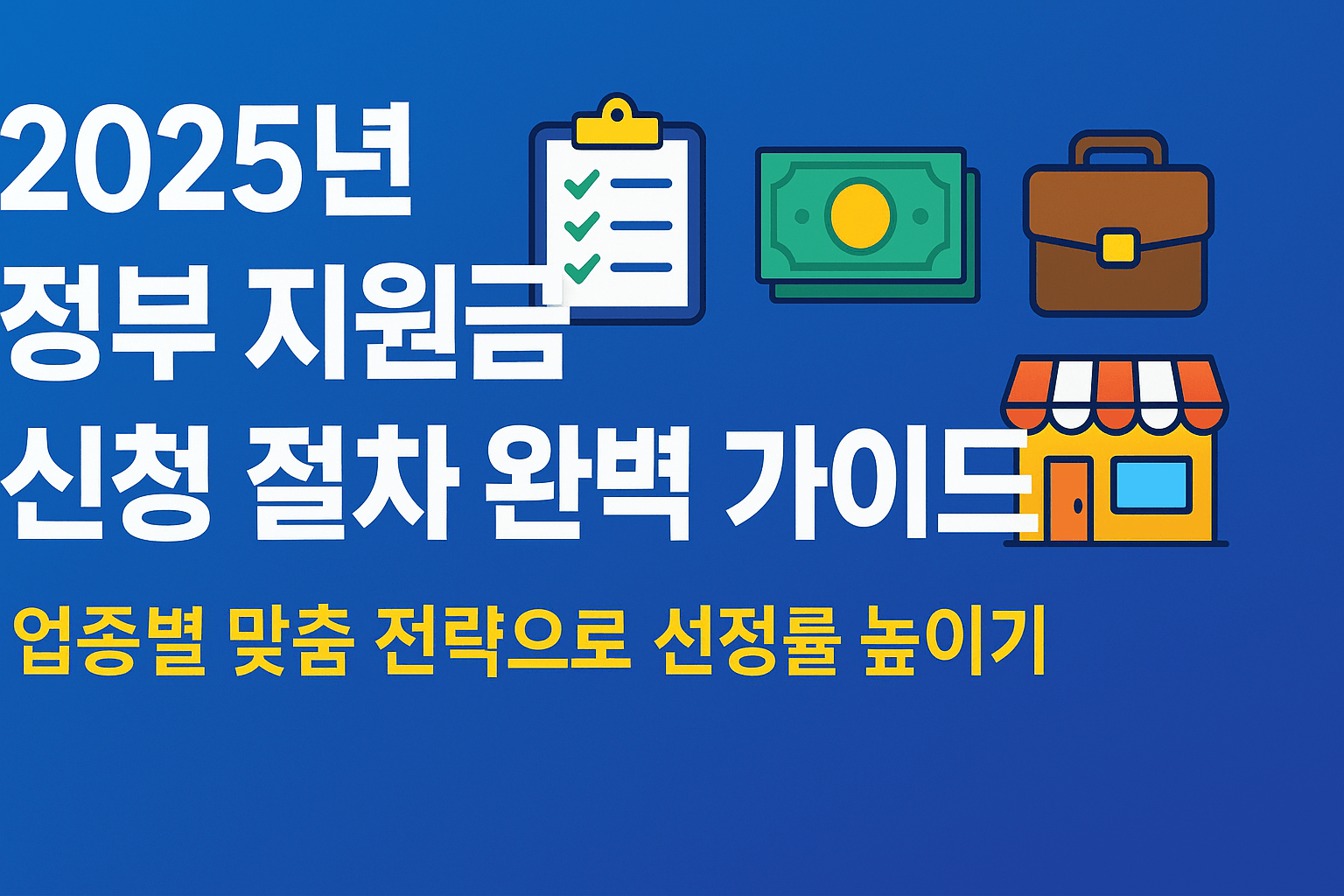 2025년 정부 지원금 신청 절차 완벽 가이드, 업종별 맞춤 전략으로 선정률 높이기