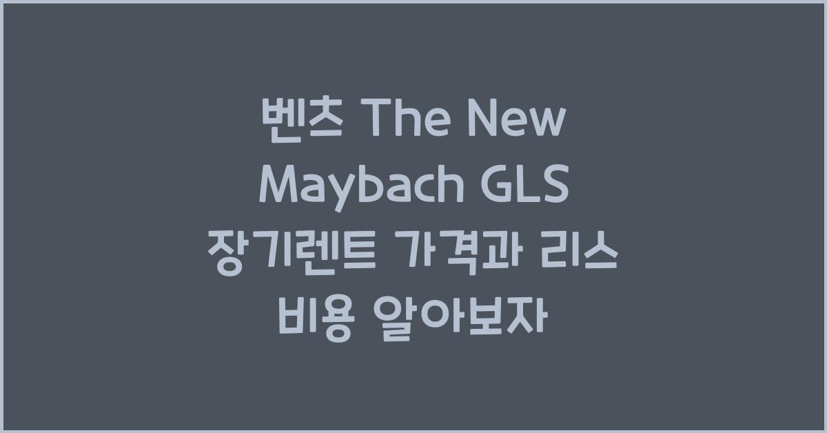 벤츠 The New Maybach GLS 장기렌트 가격, 리스 비용
