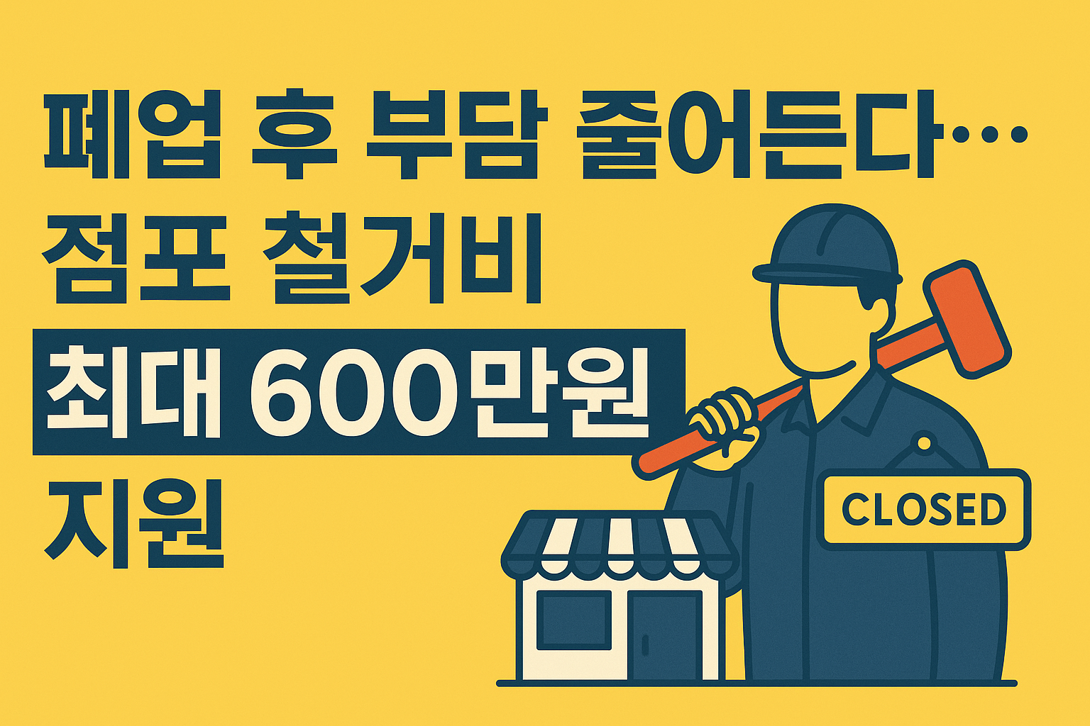폐업한 점포 앞에서 철거 도구를 든 작업자가 'CLOSED' 표지판 옆에 서 있는 모습과 함께, "폐업 후 부담 줄어든다… 점포 철거비 최대 600만원 지원"이라는 문구가 강조된 홍보 배너 이미지