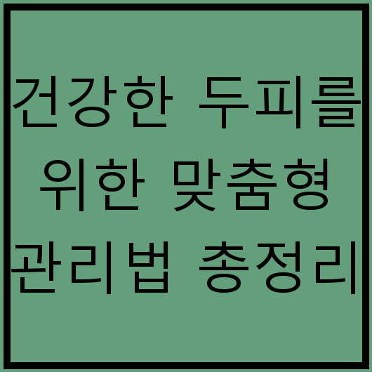 건강한 두피를 위한 맞춤형 관리법 총정리