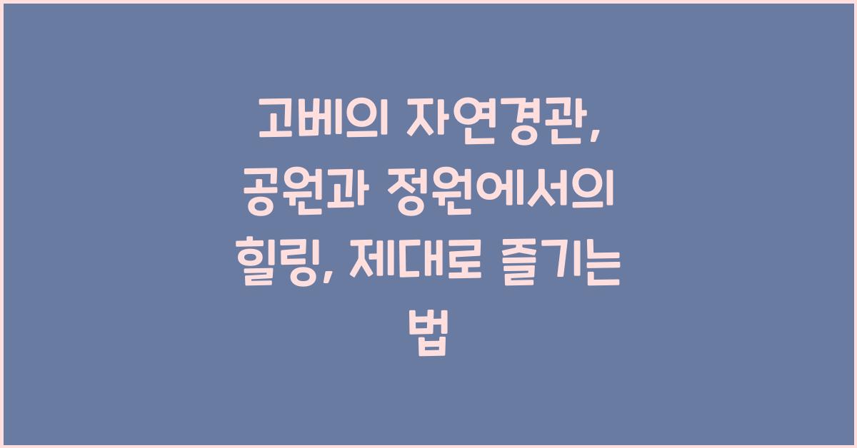 고베의 자연경관: 공원과 정원에서의 힐링
