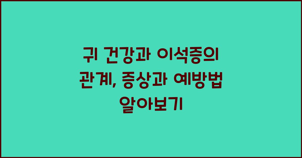 귀 건강과 이석증의 관계